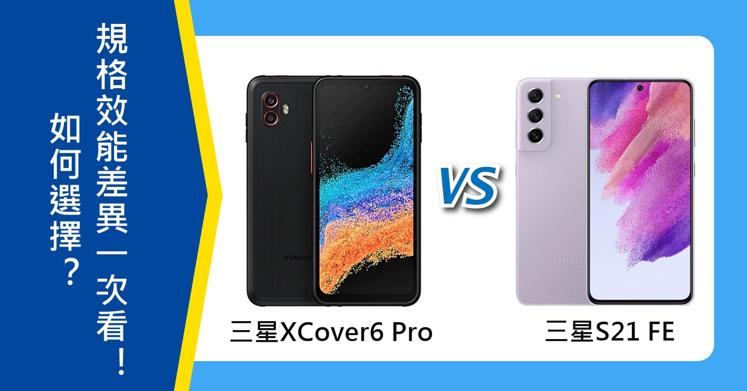 【機型比較】只差2千元！三星XCover6 Pro跟S21 FE如何選擇？規格效能差異對比！